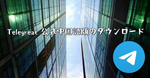 Telegreat 公式中国語版のダウンロード - 電報Windowsチュートリアルチュートリアル