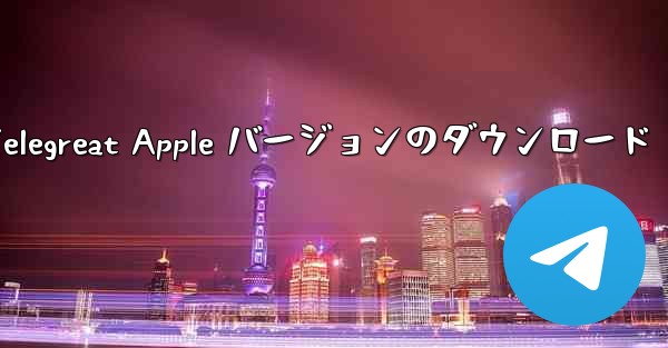 Telegreat Apple バージョンのダウンロード - 電報Windowsチュートリアルチュートリアル