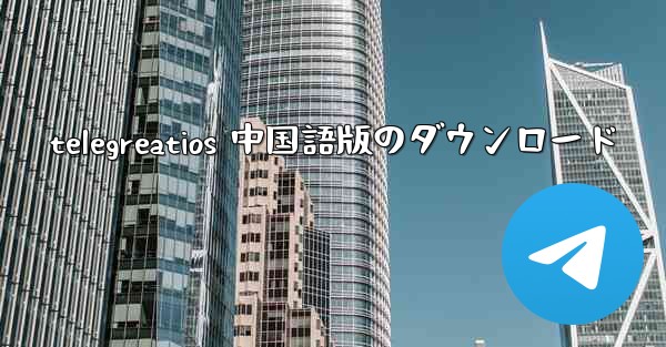 telegreatios 中国語版のダウンロード - 電報Windowsチュートリアルチュートリアル
