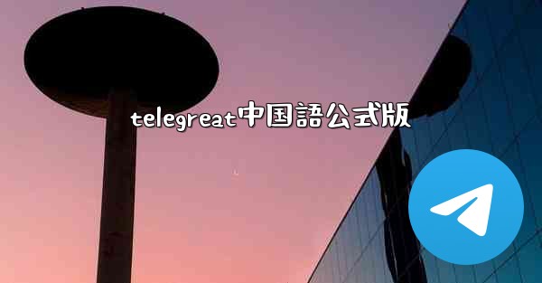 telegreat中国語公式版 - 電報Windowsチュートリアルチュートリアル