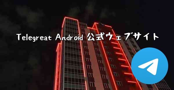 Telegreat Android 公式ウェブサイト - 電報Windowsチュートリアルチュートリアル