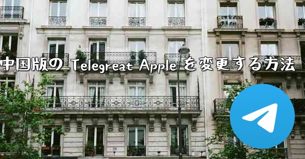 中国版の Telegreat Apple を変更する方法 - 電報Windowsチュートリアルチュートリアル