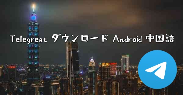 Telegreat ダウンロード Android 中国語