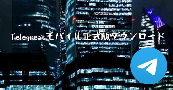 Telegreatモバイル正式版ダウンロード - 電報Windowsチュートリアルチュートリアル