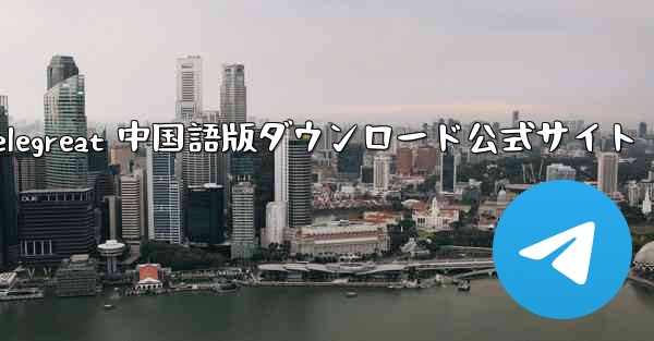 Telegreat 中国語版ダウンロード公式サイト - 電報Windowsチュートリアルチュートリアル