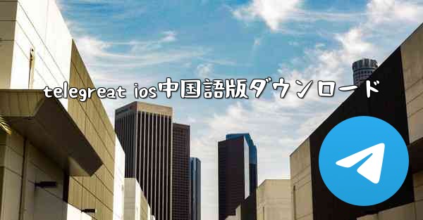 telegreat ios中国語版ダウンロード