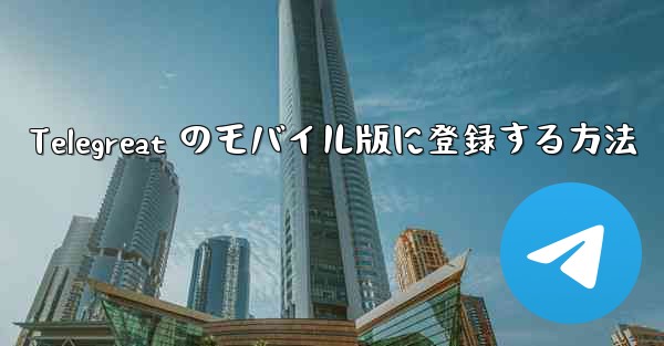 Telegreat のモバイル版に登録する方法 - 電報Windowsチュートリアルチュートリアル