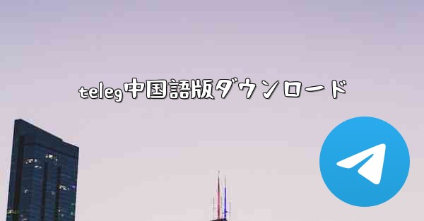 teleg中国語版ダウンロード - 電報Windowsチュートリアルチュートリアル