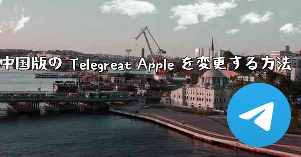 中国版の Telegreat Apple を変更する方法 - 電報Windowsチュートリアルチュートリアル