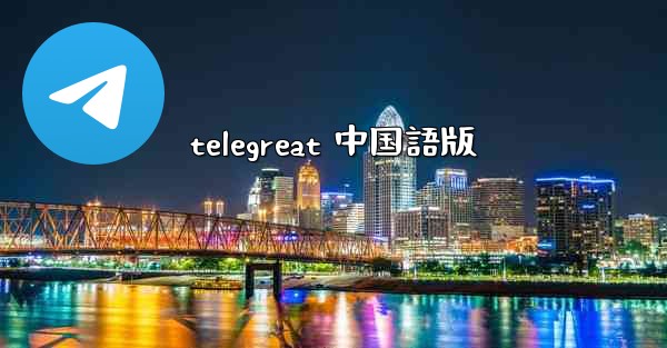 telegreat 中国語版 - 電報Windowsチュートリアルチュートリアル
