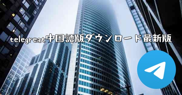 telegreat中国語版ダウンロード最新版 - 電報Windowsチュートリアルチュートリアル