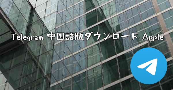 Telegram 中国語版ダウンロード Apple - 電報Windowsチュートリアルチュートリアル