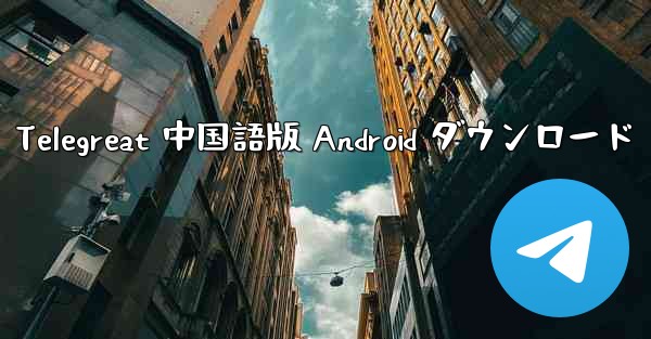 Telegreat 中国語版 Android ダウンロード - 電報Windowsチュートリアルチュートリアル