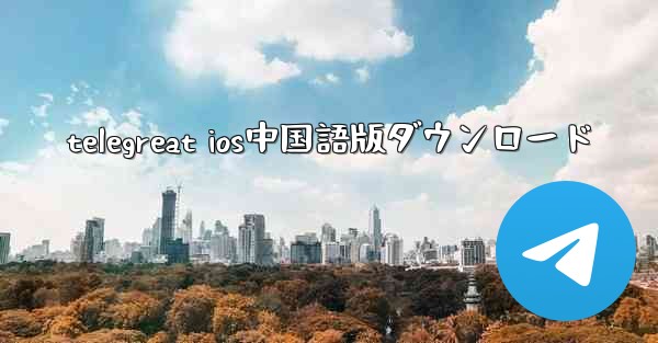 telegreat ios中国語版ダウンロード - 電報Windowsチュートリアルチュートリアル