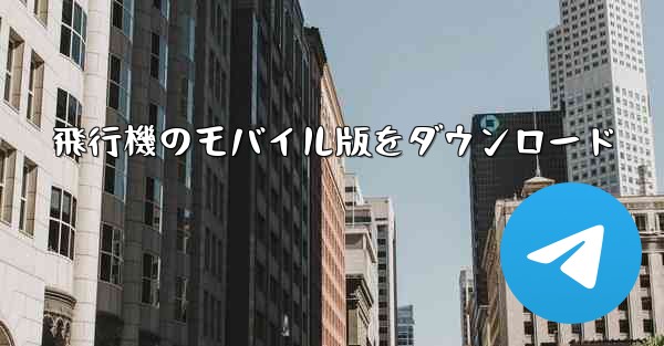 飛行機のモバイル版をダウンロード - 電報Windowsチュートリアルチュートリアル