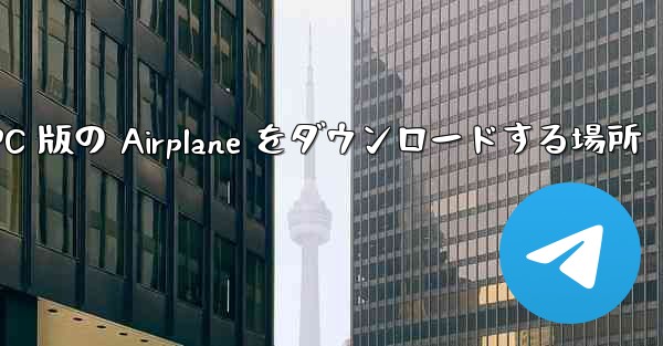 PC 版の Airplane をダウンロードする場所 - 電報Windowsチュートリアルチュートリアル
