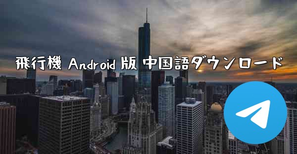 飛行機 Android 版 中国語ダウンロード - 電報Windowsチュートリアルチュートリアル