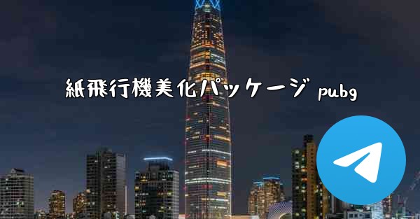 紙飛行機美化パッケージ pubg - 電報Windowsチュートリアルチュートリアル