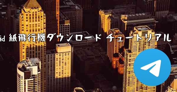 Android 紙飛行機ダウンロード チュートリアル - 電報Windowsチュートリアルチュートリアル
