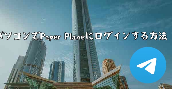 パソコンでPaper Planeにログインする方法 - 電報Windowsチュートリアルチュートリアル