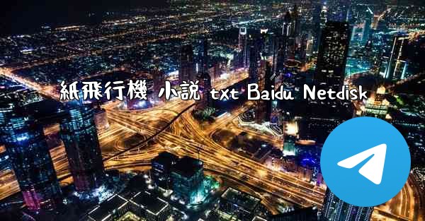 紙飛行機 小説 txt Baidu Netdisk - 電報Windowsチュートリアルチュートリアル