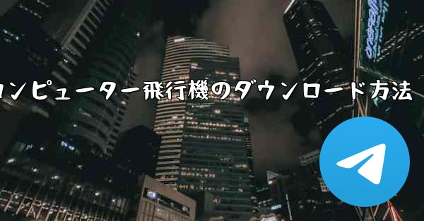 コンピューター飛行機のダウンロード方法 - 電報Windowsチュートリアルチュートリアル