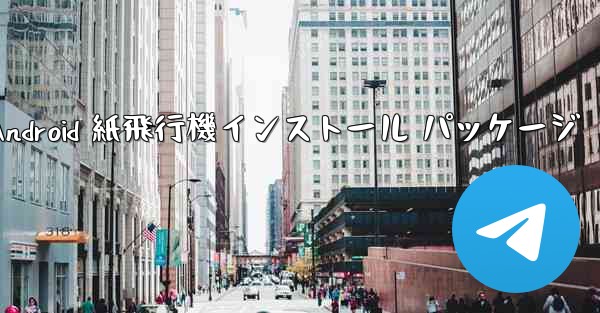 Android 紙飛行機インストール パッケージ - 電報Windowsチュートリアルチュートリアル