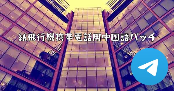 紙飛行機携帯電話用中国語パッチ - 電報Windowsチュートリアルチュートリアル