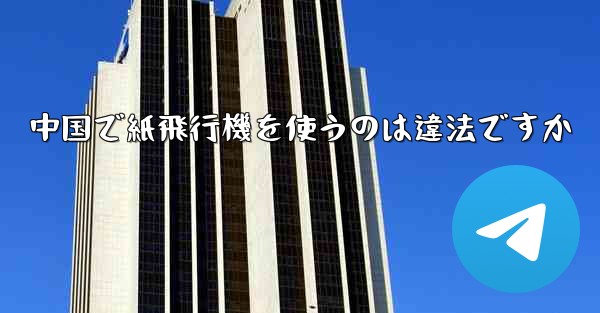 中国で紙飛行機を使うのは違法ですか - 電報Windowsチュートリアルチュートリアル