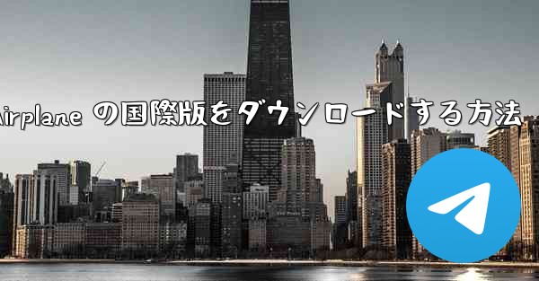 Apple Airplane の国際版をダウンロードする方法 - 電報Windowsチュートリアルチュートリアル