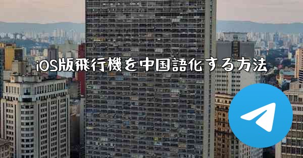 iOS版飛行機を中国語化する方法 - 電報Windowsチュートリアルチュートリアル