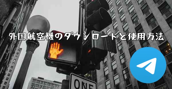 外国航空機のダウンロードと使用方法 - 電報Windowsチュートリアルチュートリアル