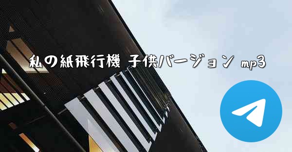 私の紙飛行機 子供バージョン mp3 - 電報Windowsチュートリアルチュートリアル