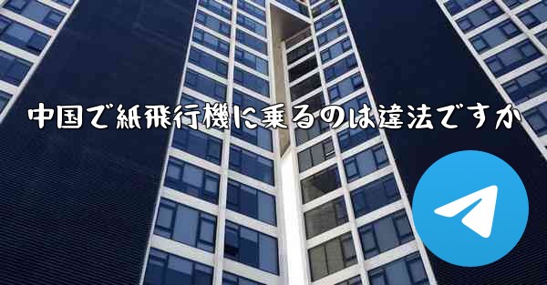 中国で紙飛行機に乗るのは違法ですか - 電報Windowsチュートリアルチュートリアル