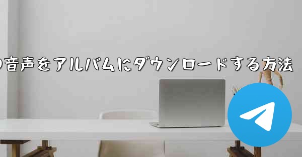 紙飛行機の音声をアルバムにダウンロードする方法 - 電報Windowsチュートリアルチュートリアル