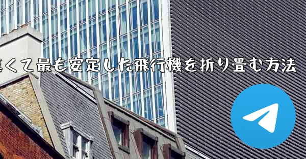 最も速くて最も安定した飛行機を折り畳む方法 - 電報Windowsチュートリアルチュートリアル