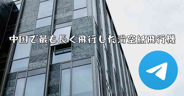 中国で最も長く飛行した滑空紙飛行機 - 電報Windowsチュートリアルチュートリアル