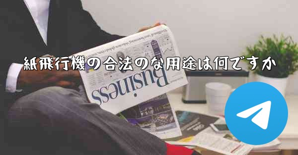 紙飛行機の合法のな用途は何ですか - 電報Windowsチュートリアルチュートリアル