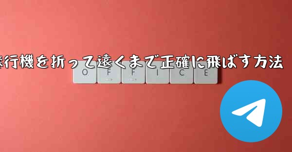 紙飛行機を折って遠くまで正確に飛ばす方法 - 電報Windowsチュートリアルチュートリアル
