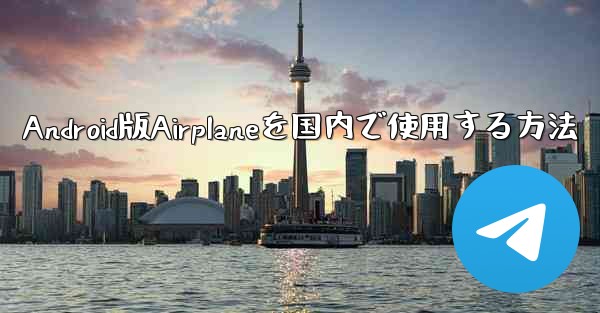 Android版Airplaneを国内で使用する方法 - 電報Windowsチュートリアルチュートリアル