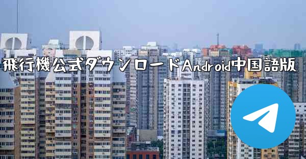 飛行機公式ダウンロードAndroid中国語版 - 電報Windowsチュートリアルチュートリアル