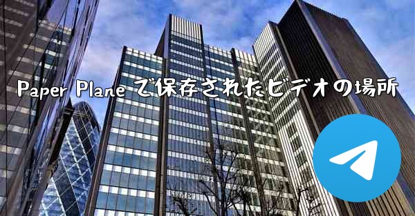 Paper Plane で保存されたビデオの場所 - 電報Windowsチュートリアルチュートリアル