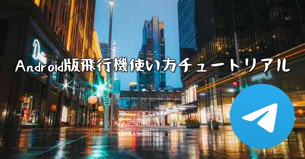 Android版飛行機使い方チュートリアル - 電報Windowsチュートリアルチュートリアル