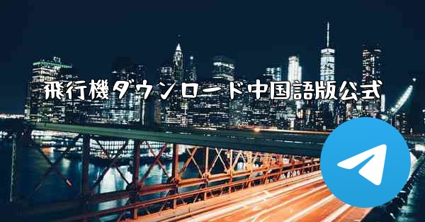 飛行機ダウンロード中国語版公式 - 電報Windowsチュートリアルチュートリアル