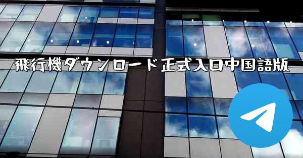 飛行機ダウンロード正式入口中国語版 - 電報Windowsチュートリアルチュートリアル