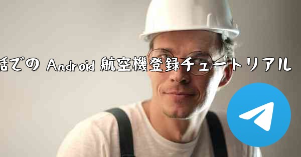 携帯電話での Android 航空機登録チュートリアル - 電報Windowsチュートリアルチュートリアル
