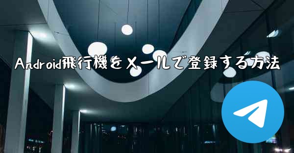 Android飛行機をメールで登録する方法 - 電報Windowsチュートリアルチュートリアル