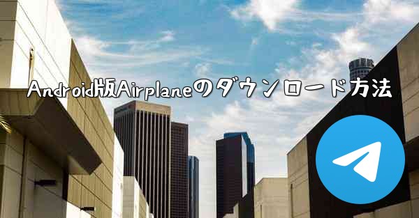 Android版Airplaneのダウンロード方法 - 電報Windowsチュートリアルチュートリアル