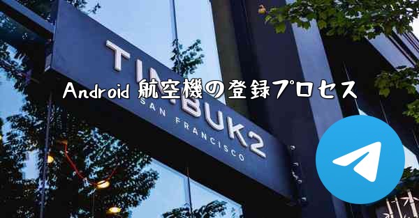 Android 航空機の登録プロセス - 電報Windowsチュートリアルチュートリアル