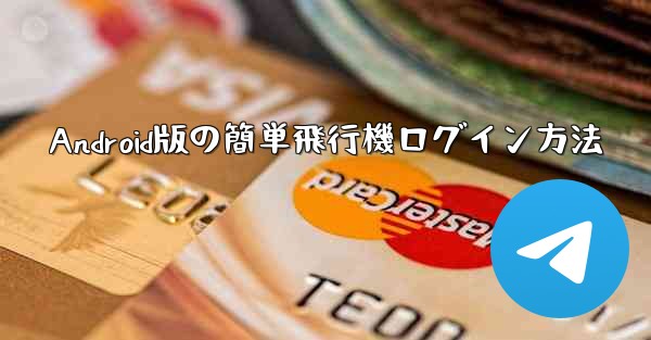 Android版の簡単飛行機ログイン方法 - 電報Windowsチュートリアルチュートリアル
